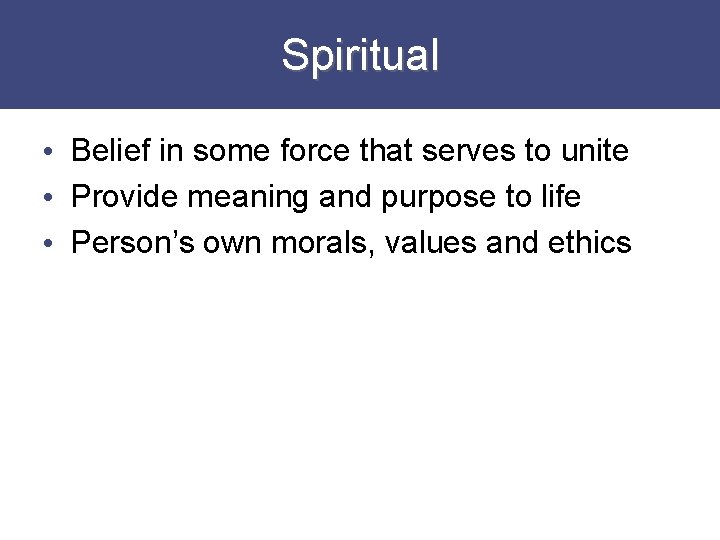 Spiritual • Belief in some force that serves to unite • Provide meaning and