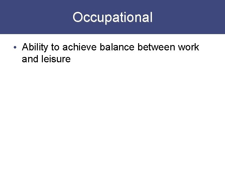 Occupational • Ability to achieve balance between work and leisure 