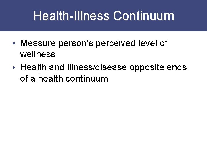 Health-Illness Continuum • Measure person’s perceived level of wellness • Health and illness/disease opposite