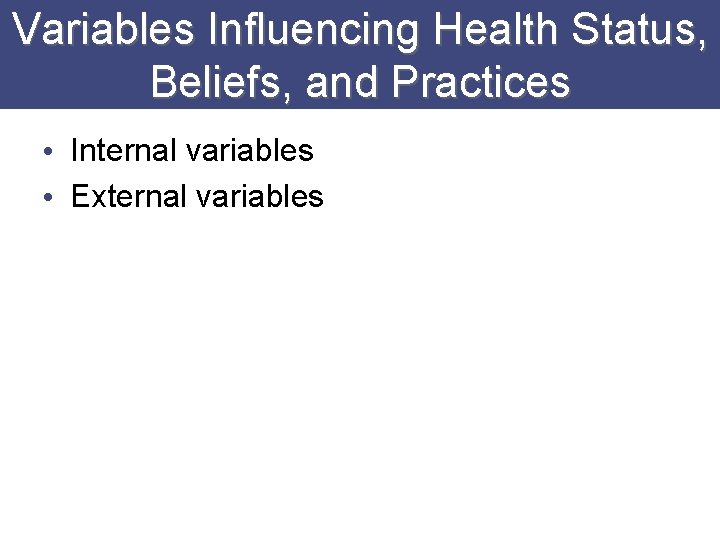 Variables Influencing Health Status, Beliefs, and Practices • Internal variables • External variables 