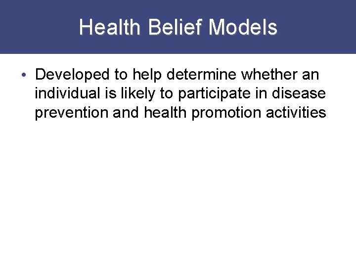 Health Belief Models • Developed to help determine whether an individual is likely to