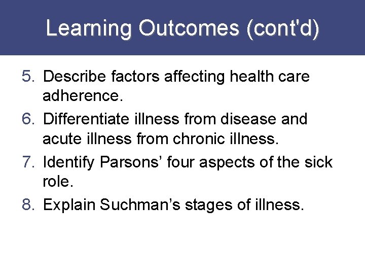 Learning Outcomes (cont'd) 5. Describe factors affecting health care adherence. 6. Differentiate illness from