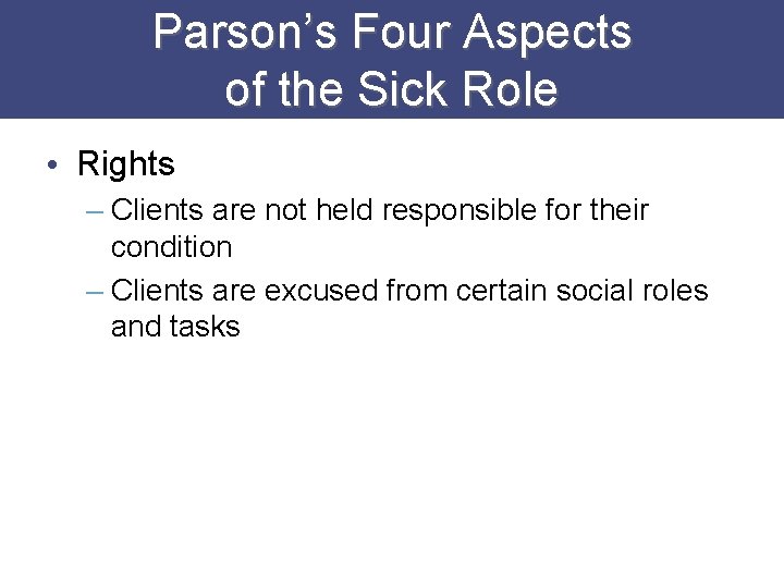 Parson’s Four Aspects of the Sick Role • Rights – Clients are not held