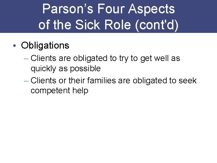 Parson’s Four Aspects of the Sick Role (cont'd) • Obligations – Clients are obligated