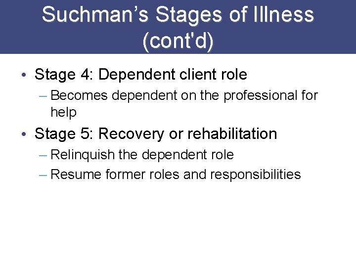 Suchman’s Stages of Illness (cont'd) • Stage 4: Dependent client role – Becomes dependent