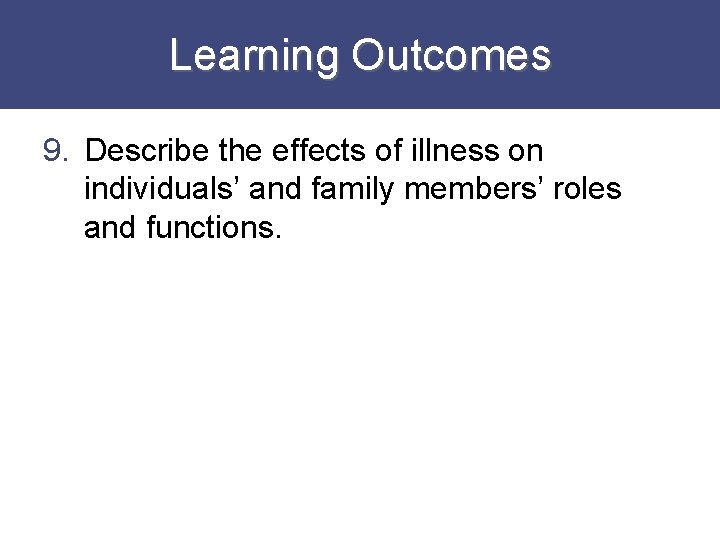 Learning Outcomes 9. Describe the effects of illness on individuals’ and family members’ roles