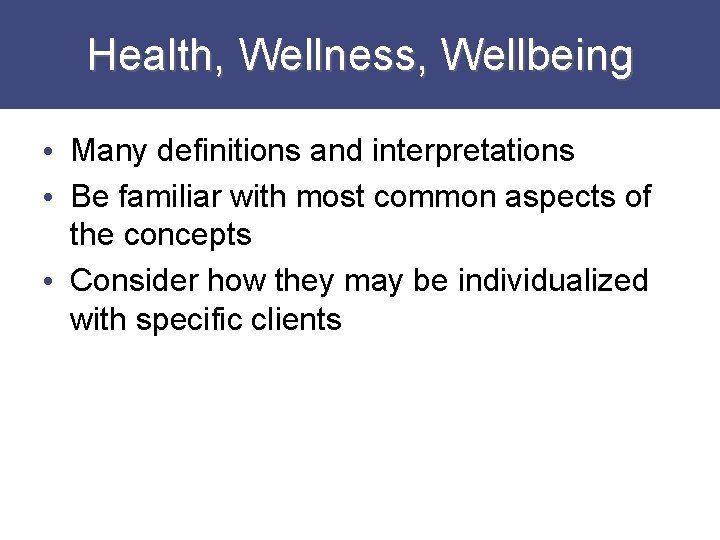 Health, Wellness, Wellbeing • Many definitions and interpretations • Be familiar with most common