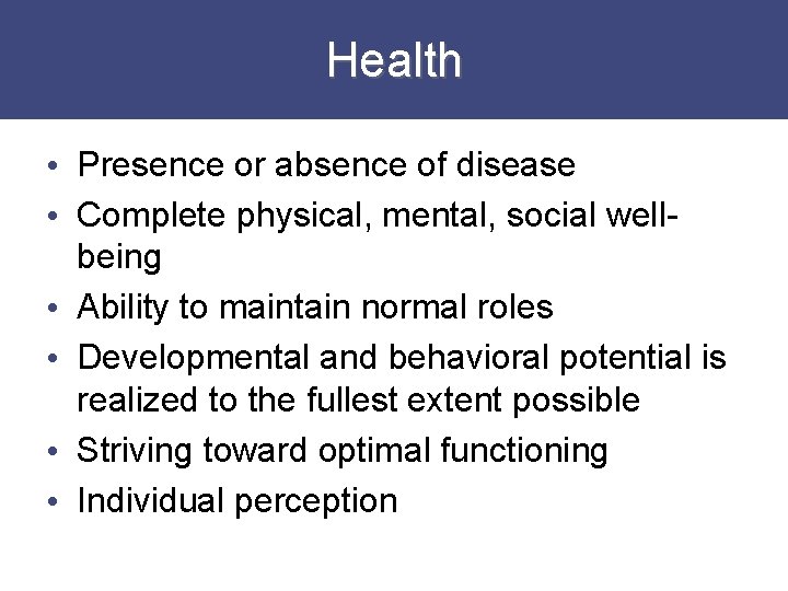 Health • Presence or absence of disease • Complete physical, mental, social wellbeing •