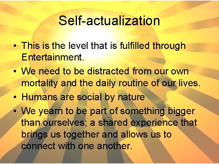 Self-actualization • This is the level that is fulfilled through Entertainment. • We need