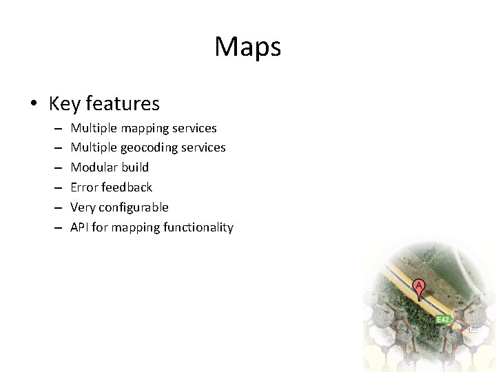 Maps • Key features – – – Multiple mapping services Multiple geocoding services Modular