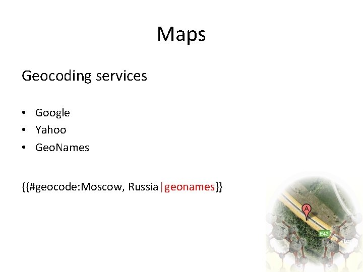 Maps Geocoding services • Google • Yahoo • Geo. Names {{#geocode: Moscow, Russia|geonames}} 
