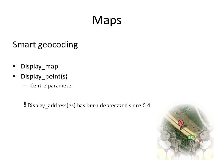 Maps Smart geocoding • Display_map • Display_point(s) – Centre parameter ! Display_address(es) has been