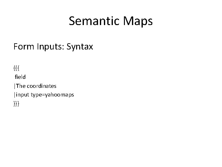 Semantic Maps Form Inputs: Syntax {{{ field |The coordinates |input type=yahoomaps }}} 