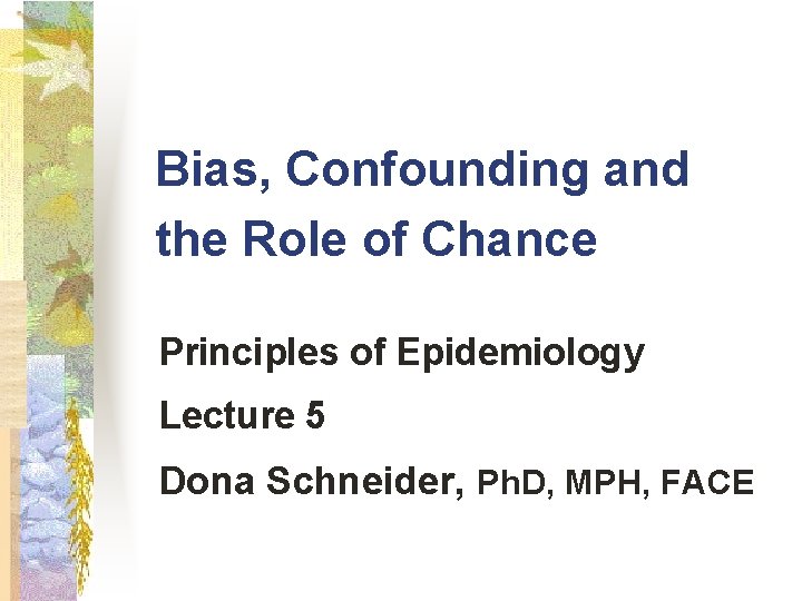 Bias, Confounding and the Role of Chance Principles of Epidemiology Lecture 5 Dona Schneider,