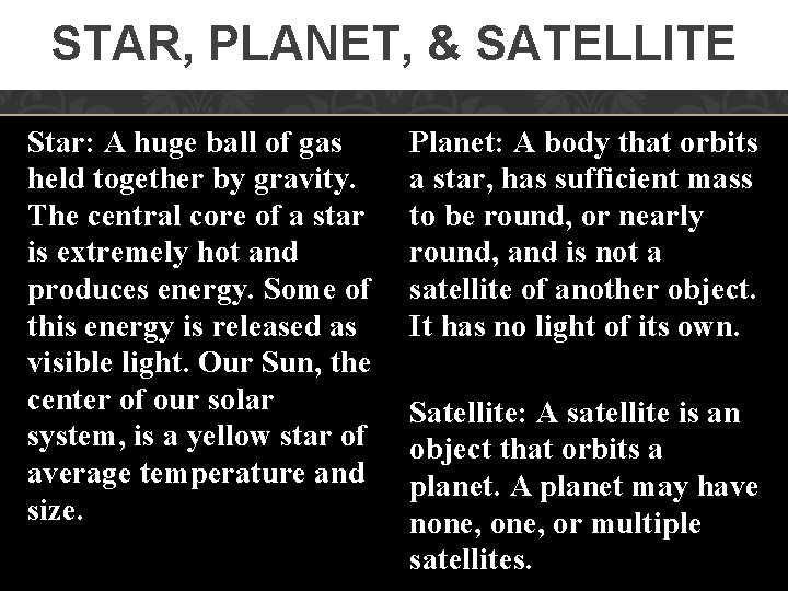 STAR, PLANET, & SATELLITE Star: A huge ball of gas held together by gravity.