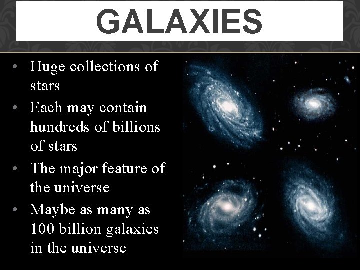 GALAXIES • Huge collections of stars • Each may contain hundreds of billions of