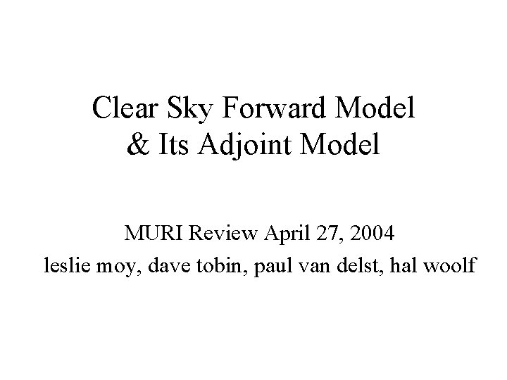 Clear Sky Forward Model & Its Adjoint Model MURI Review April 27, 2004 leslie