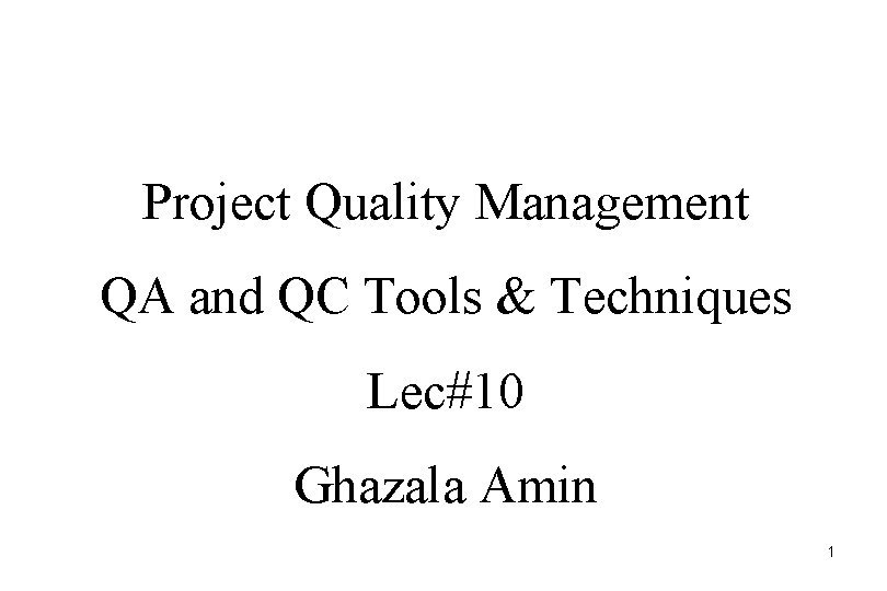 Project Quality Management QA and QC Tools & Techniques Lec#10 Ghazala Amin 1 