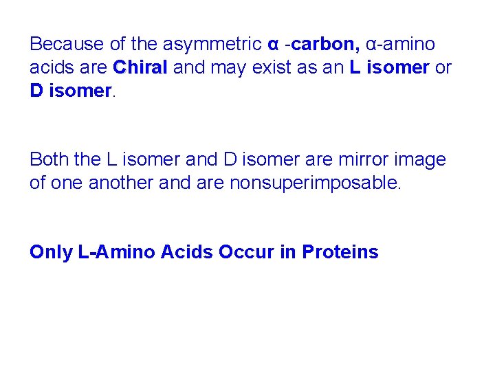 Because of the asymmetric α -carbon, α-amino acids are Chiral and may exist as