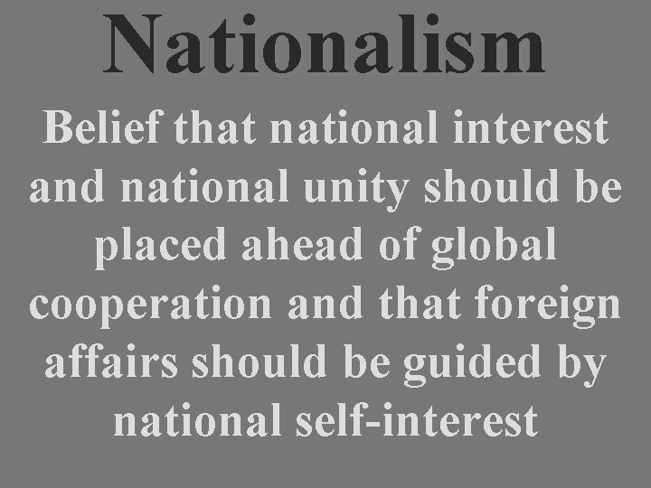 Nationalism Belief that national interest and national unity should be placed ahead of global