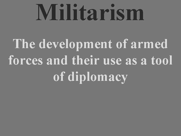 Militarism The development of armed forces and their use as a tool of diplomacy