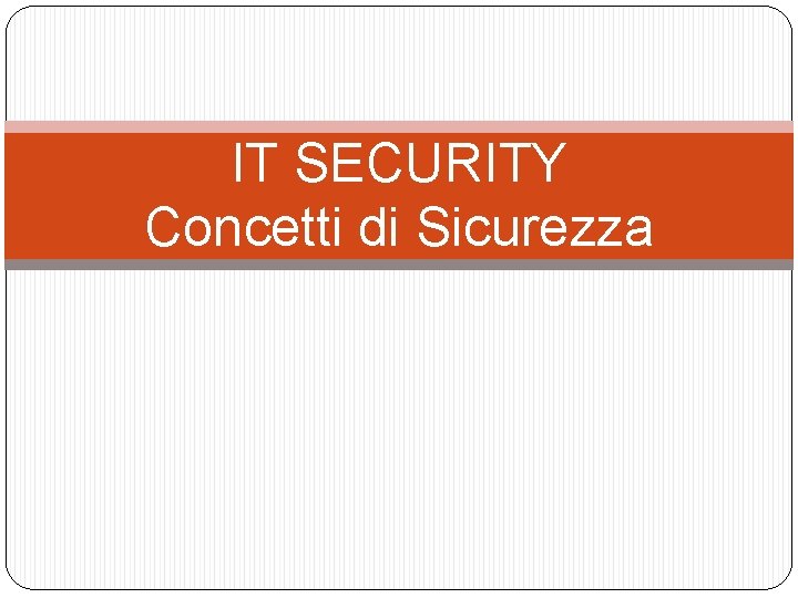 IT SECURITY Concetti di Sicurezza 