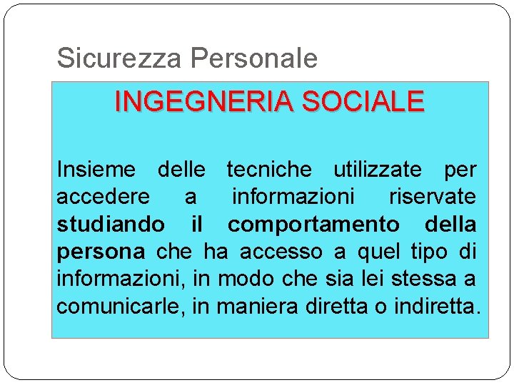 Sicurezza Personale INGEGNERIA SOCIALE Insieme delle tecniche utilizzate per accedere a informazioni riservate studiando