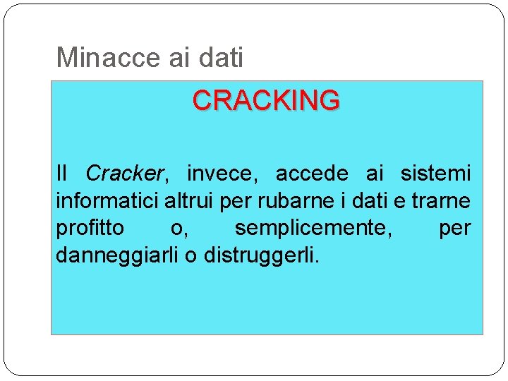 Minacce ai dati CRACKING Il Cracker, invece, accede ai sistemi informatici altrui per rubarne