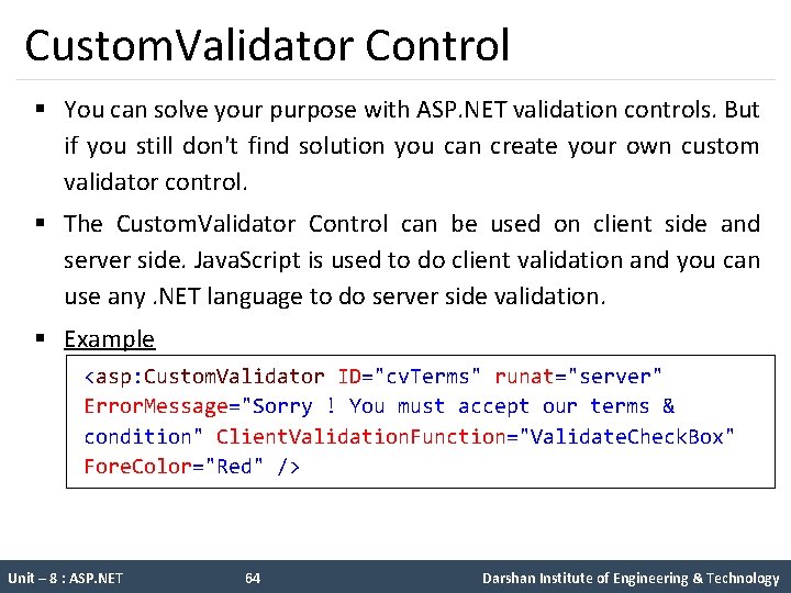 Custom. Validator Control § You can solve your purpose with ASP. NET validation controls.