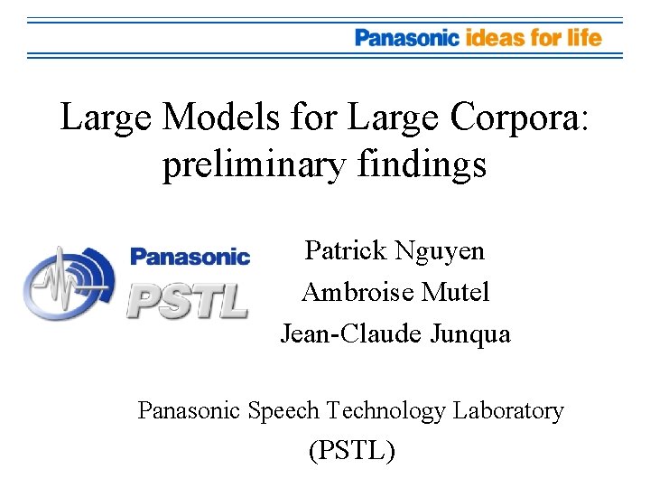 Large Models for Large Corpora: preliminary findings Patrick Nguyen Ambroise Mutel Jean-Claude Junqua Panasonic