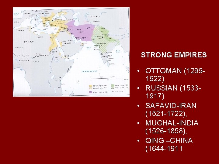 STRONG EMPIRES • OTTOMAN (12991922) • RUSSIAN (15331917) • SAFAVID-IRAN (1521 -1722), • MUGHAL-INDIA