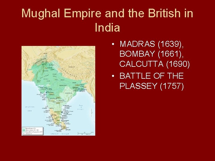 Mughal Empire and the British in India • MADRAS (1639), BOMBAY (1661), CALCUTTA (1690)