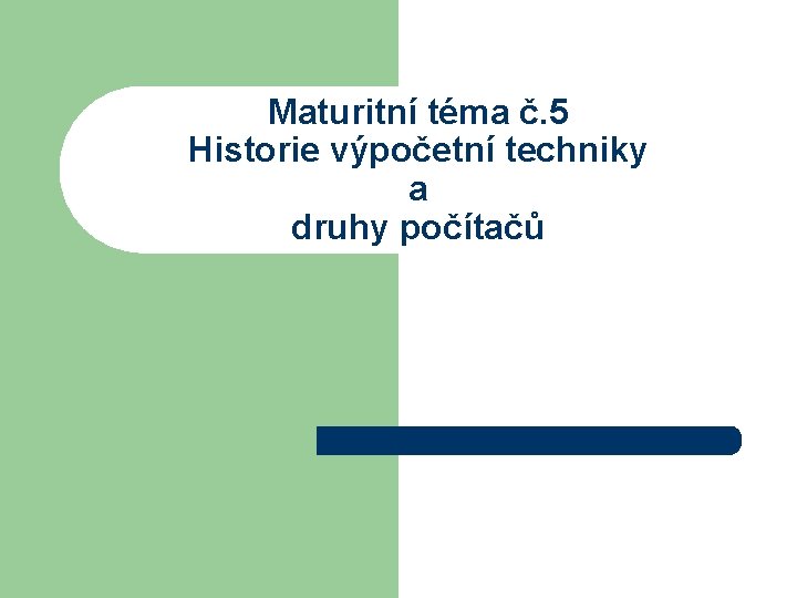 Maturitní téma č. 5 Historie výpočetní techniky a druhy počítačů 