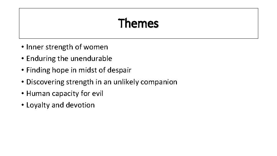 Themes • Inner strength of women • Enduring the unendurable • Finding hope in