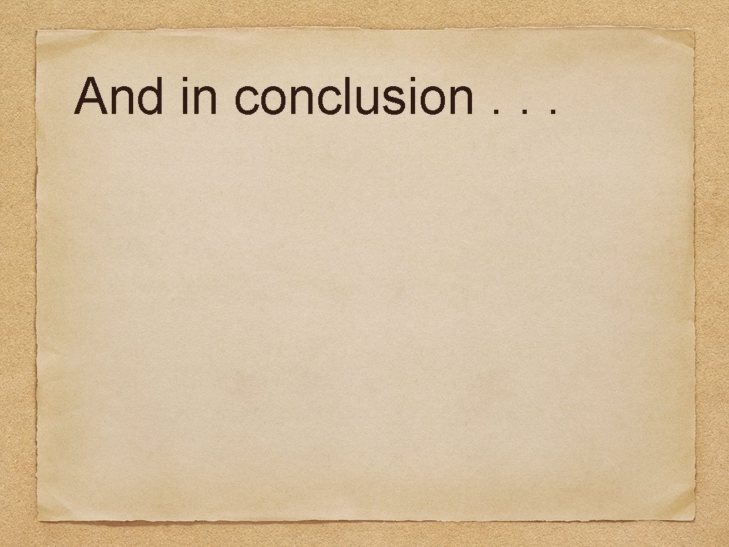 And in conclusion. . . 