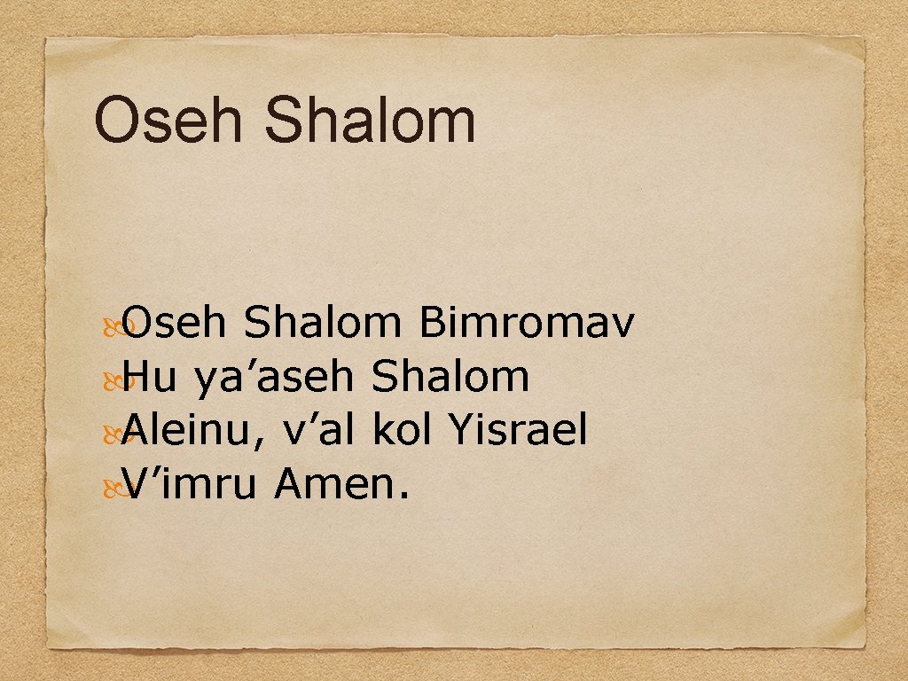 Oseh Shalom Bimromav Hu ya’aseh Shalom Aleinu, v’al kol Yisrael V’imru Amen. 