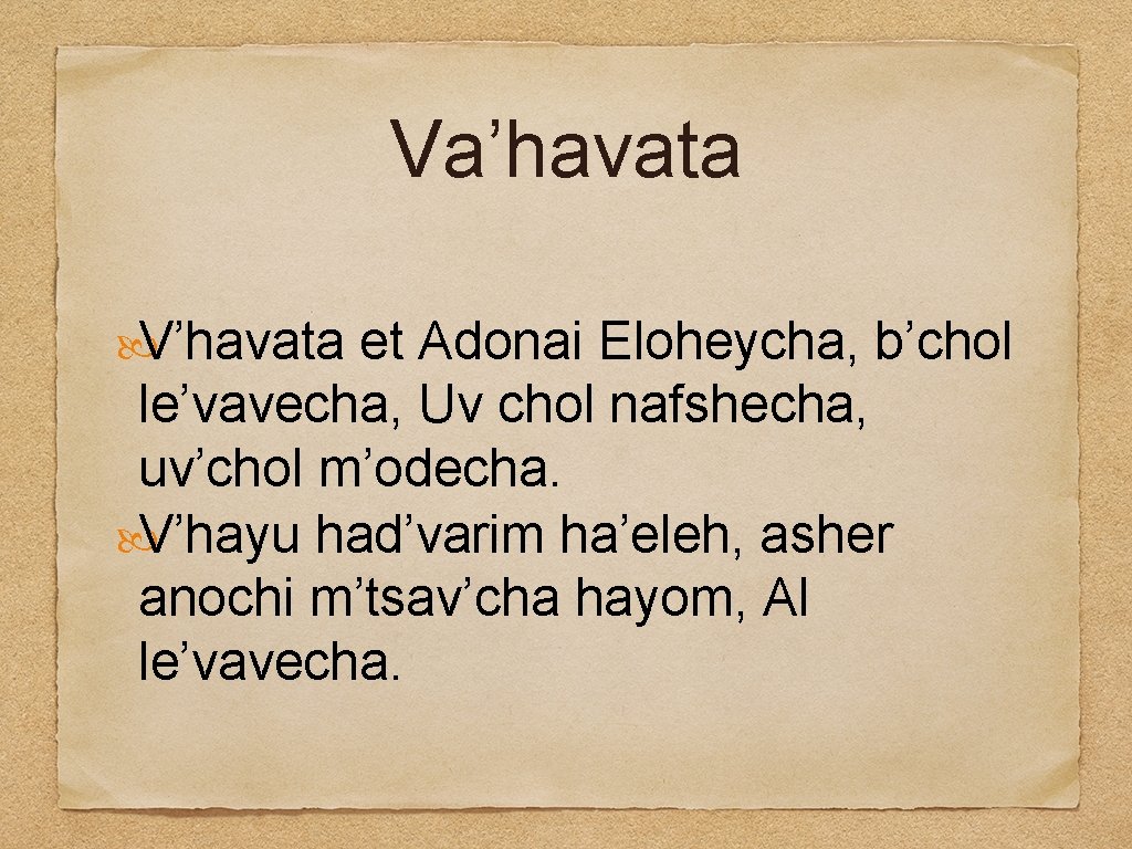 Va’havata V’havata et Adonai Eloheycha, b’chol le’vavecha, Uv chol nafshecha, uv’chol m’odecha. V’hayu had’varim