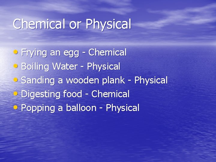Chemical or Physical • Frying an egg - Chemical • Boiling Water - Physical