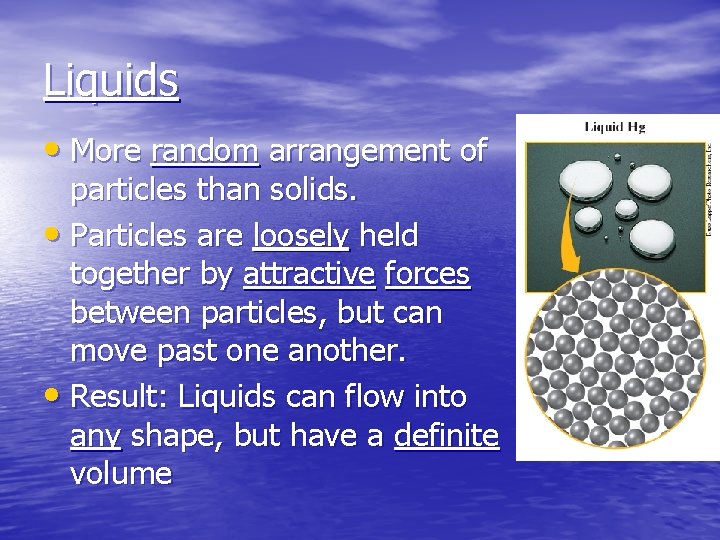 Liquids • More random arrangement of particles than solids. • Particles are loosely held
