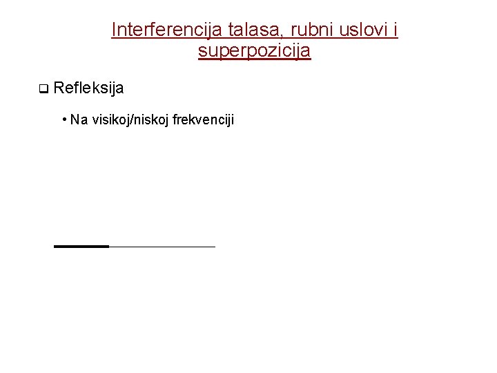 Interferencija talasa, rubni uslovi i superpozicija Refleksija • Na visikoj/niskoj frekvenciji 