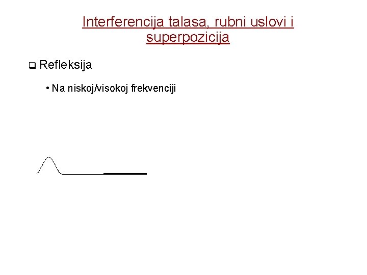 Interferencija talasa, rubni uslovi i superpozicija Refleksija • Na niskoj/visokoj frekvenciji 