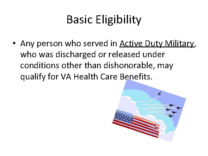 Basic Eligibility • Any person who served in Active Duty Military, who was discharged