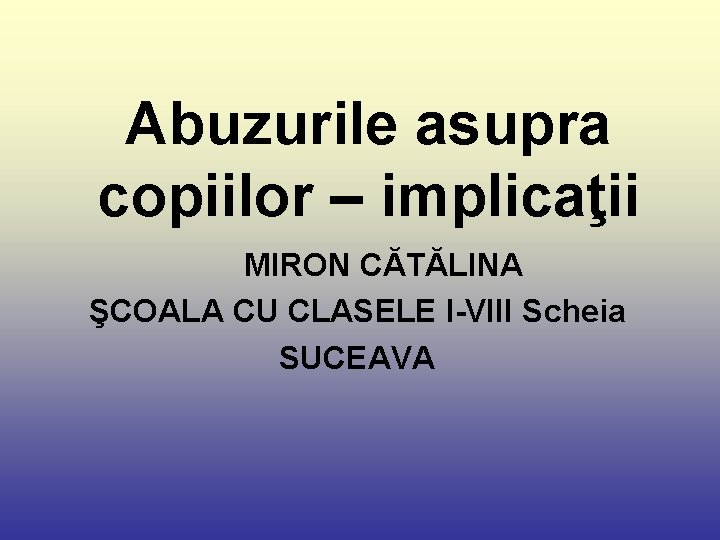 Abuzurile asupra copiilor – implicaţii MIRON CĂTĂLINA ŞCOALA CU CLASELE I-VIII Scheia SUCEAVA 