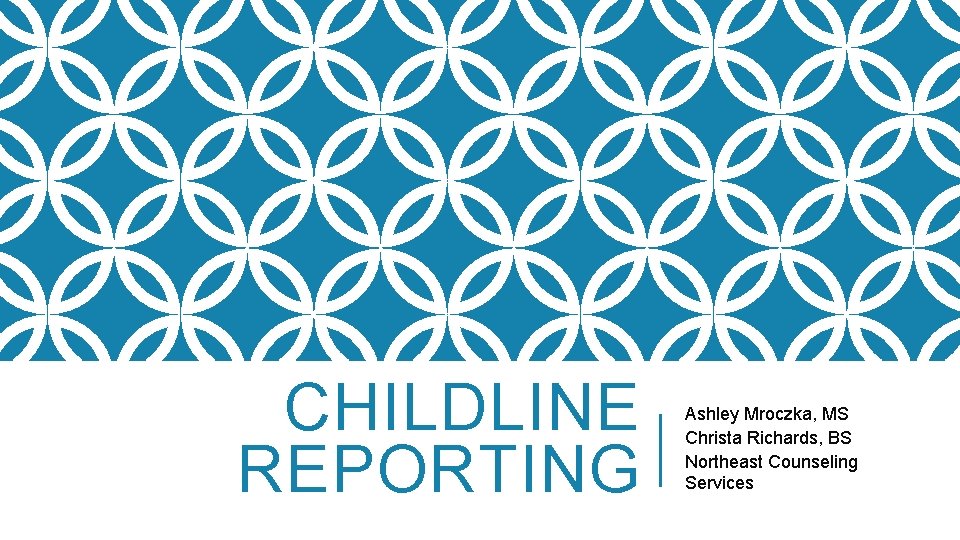 CHILDLINE REPORTING Ashley Mroczka, MS Christa Richards, BS Northeast Counseling Services 