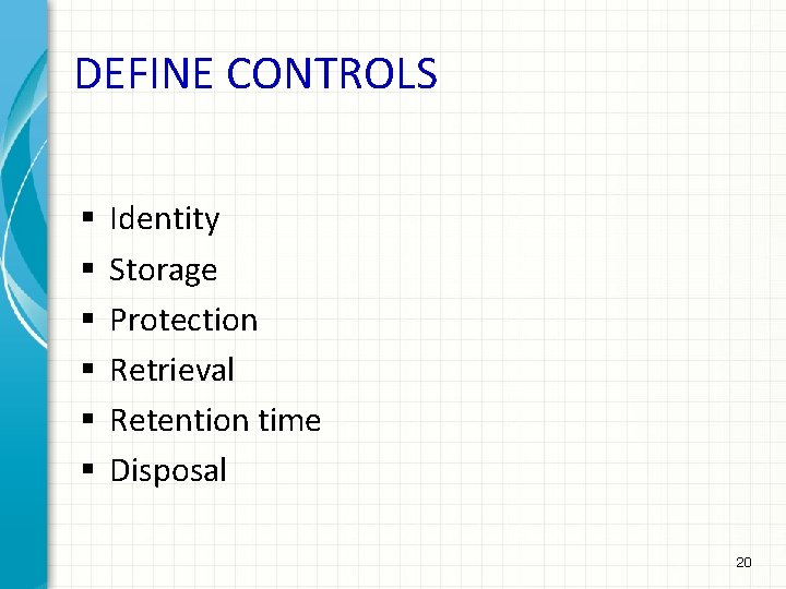 DEFINE CONTROLS § § § Identity Storage Protection Retrieval Retention time Disposal 20 