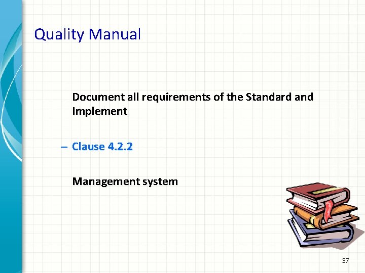 Quality Manual Document all requirements of the Standard and Implement – Clause 4. 2.