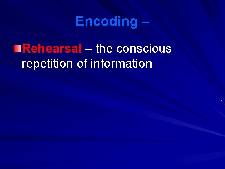 Encoding – Rehearsal – the conscious repetition of information 