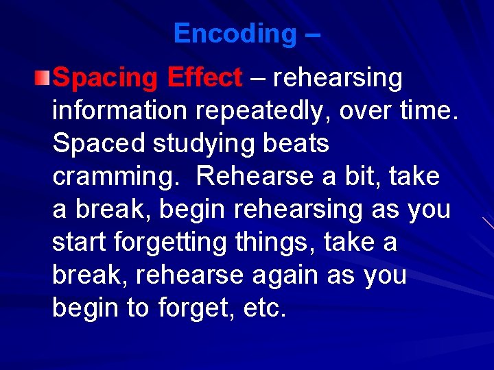 Encoding – Spacing Effect – rehearsing information repeatedly, over time. Spaced studying beats cramming.