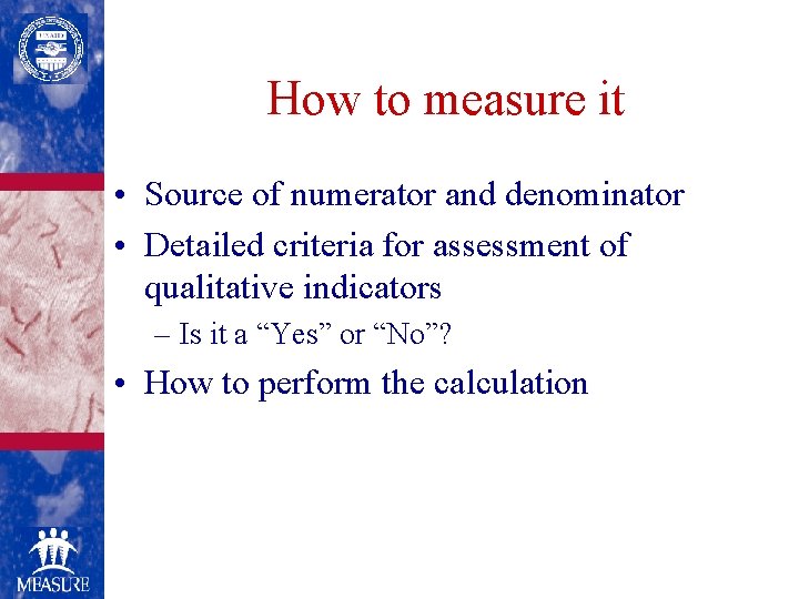 How to measure it • Source of numerator and denominator • Detailed criteria for