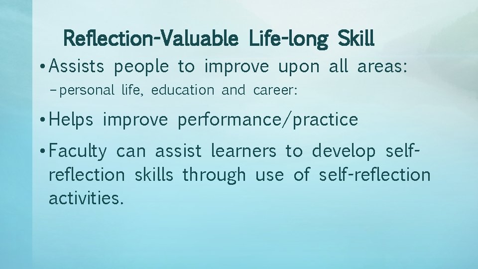 Reflection-Valuable Life-long Skill • Assists people to improve upon all areas: – personal life,